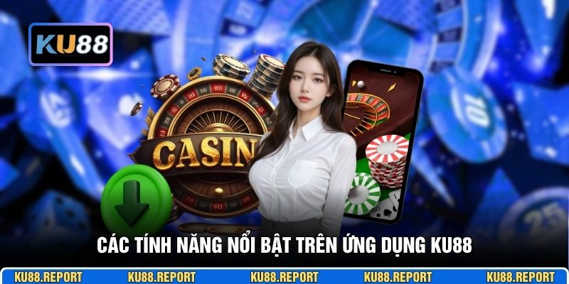Các tính năng nổi bật trên ứng dụng KU88
