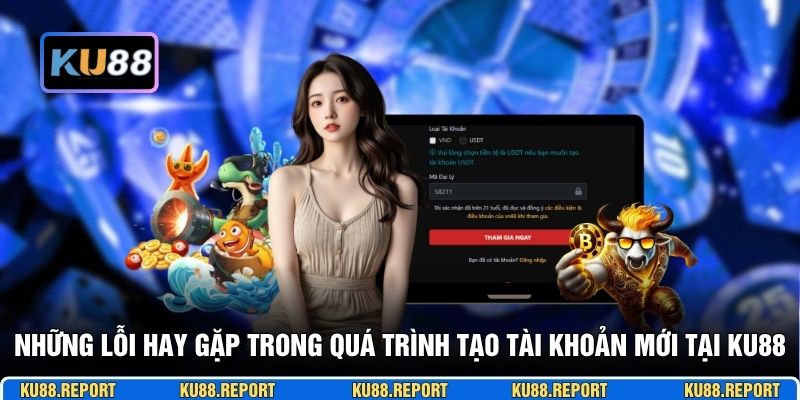 Những lỗi hay gặp trong quá trình tạo tài khoản mới tại KU88